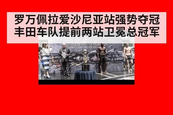 罗万佩拉爱沙尼亚站强势夺冠丰田车队提前两站卫冕总冠军