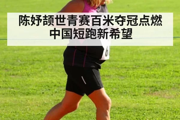 陈妤颉世青赛百米夺冠点燃中国短跑新希望