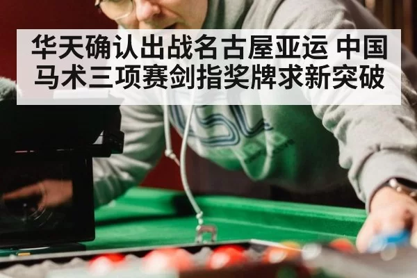 华天确认出战名古屋亚运 中国马术三项赛剑指奖牌求新突破