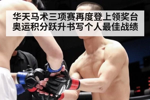 华天马术三项赛再度登上领奖台 奥运积分跃升书写个人最佳战绩
