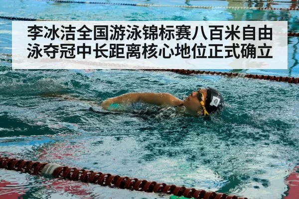 李冰洁全国游泳锦标赛八百米自由泳夺冠中长距离核心地位正式确立 - MKSports