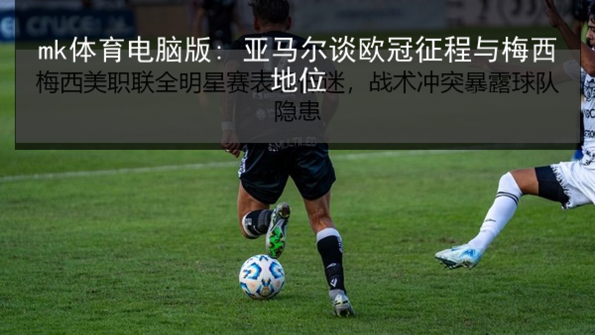mk体育电脑版: 亚马尔谈欧冠征程与梅西地位 mk体育电脑版: 亚马尔谈欧冠征程与梅西地位(MKSports)